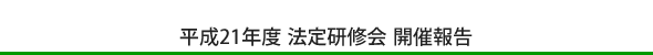 平成21年度 法定研修会 開催報告